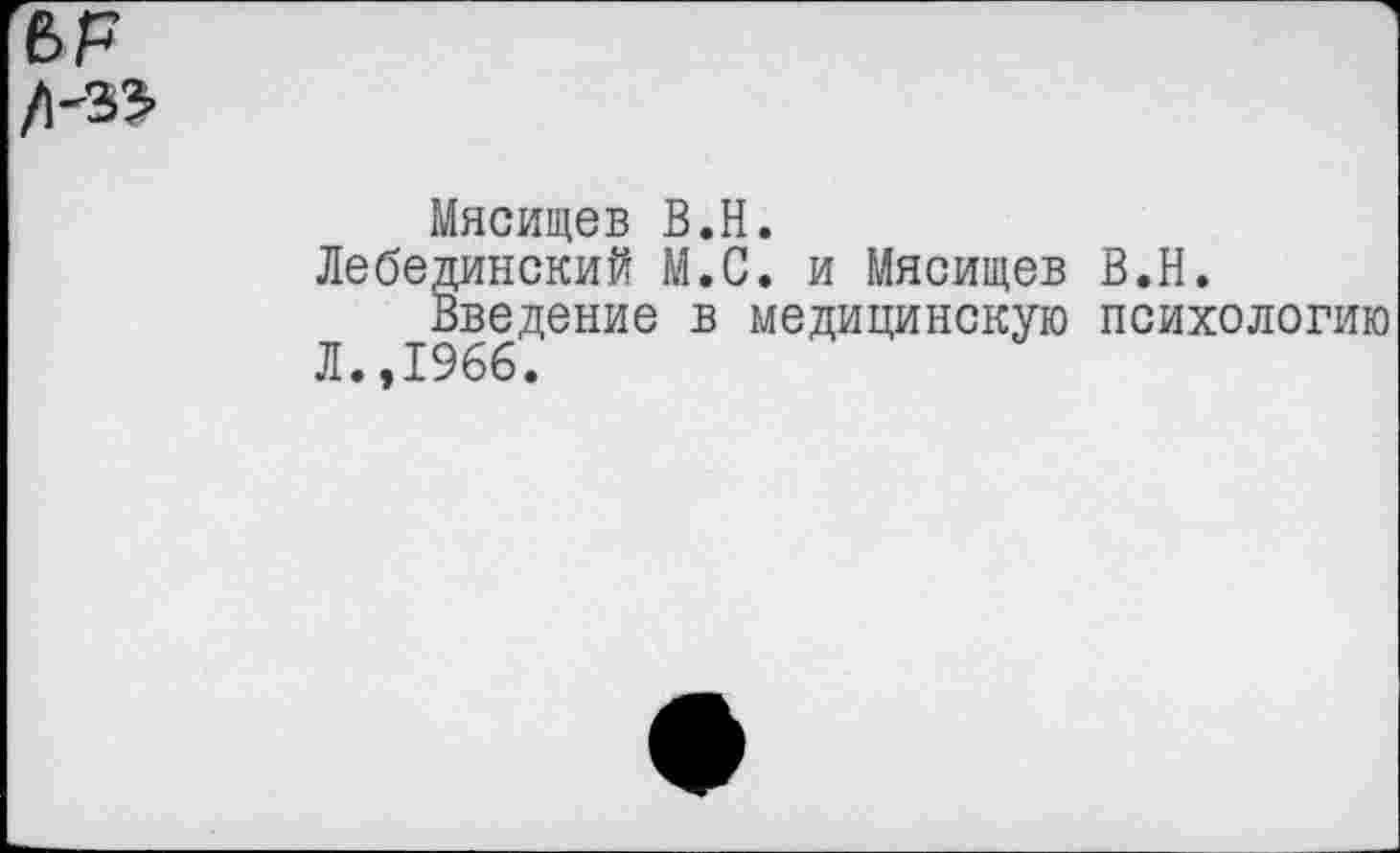 ﻿Мясищев В.Н.
Лебединский М.С. и Мясищев В.Н.
Введение в медицинскую психологию Л.,1966.